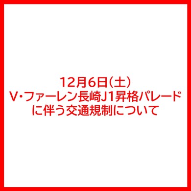 12月6日（土） V・ファーレン長崎J1昇格パレード に伴う交通規制について