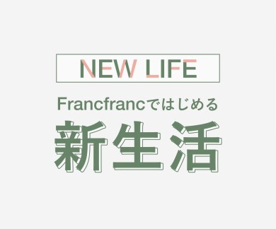 【NEW LIFE】Francfrancではじめる新生活